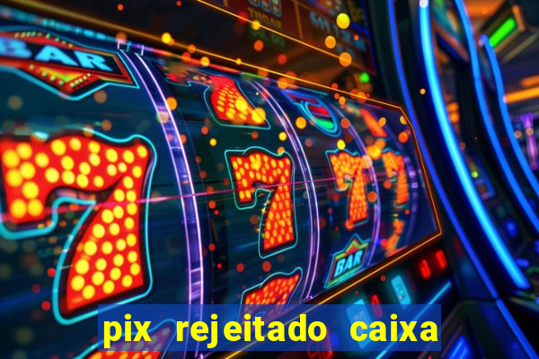 pix rejeitado caixa dinheiro sumiu